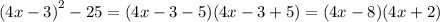  {(4x - 3)}^{2} - 25 = (4x - 3 - 5)(4x - 3 + 5) = (4x - 8)(4x + 2)