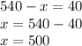 540 - x = 40 \\ x = 540 - 40 \\ x = 500