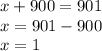 x + 900 = 901 \\ x = 901 - 900 \\ x = 1