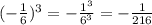 ( - \frac{1}{6} ) {}^{3} = - \frac{ {1}^{3} }{ {6}^{3} } = - \frac{1}{216} 