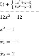 5)+\left \{ {{4x^{2}+y=9 } \atop {8x^{2}-y=3 }} \right.\\ --------\\12x^{2}=12\\\\x^{2}=1\\\\x_{1} =-1\\\\x_{2}=1