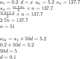 a_{1} = 0.2 \: \: d = x \: \: a_{n} = 5.2 \: \: s_{n} = 137.7 \\ s_{n} = \frac{a_{1} + a_{n}}{2} \times n =137.7 \\ \frac{0.2 + 5.2}{2} \times n = 137.7 \\ 2.7n = 137.7 \\ n = 51 \\ \\ a_{51} = a_{1} + 50d = 5.2 \\ 0.2 + 50d = 5.2 \\ 50d = 5 \\ d = 0.1