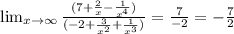 \lim_{x \to \infty}\frac{ (7+\frac{2}{x} - \frac{1}{ {x}^{4} } )}{ (- 2 +\frac{3}{x^{2}}+\frac{1}{ {x}^{3}})} = \frac{7}{ - 2} = -\frac{7}{2} 