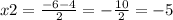 x2 = \frac{ - 6 - 4}{2} = - \frac{10}{2} = - 5