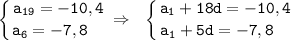 \displaystyle\tt \left \{ {{a_{19}=-10,4} \atop {a_6=-7,8 \ \ \ }} \right. \Rightarrow \ \ \left \{ {{a_{1}+18d=-10,4} \atop {a_1+5d=-7,8 \ \ \ }}