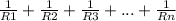 \frac{1}{R1}+\frac{1}{R2}+\frac{1}{R3}+...+\frac{1}{Rn}