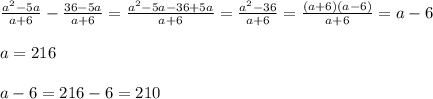 \frac{a^{2}-5a }{a+6}-\frac{36-5a}{a+6}=\frac{a^{2}-5a-36+5a }{a+6} =\frac{a^{2}-36}{a+6}=\frac{(a+6)(a-6)}{a+6}=a-6\\\\a=216\\\\a-6=216-6=210