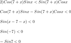 2)Cos(7+x)Sinx<Sin(7+x)Cosx\\\\Cos(7+x)Sinx-Sin(7+x)Cosx<0\\\\Sin(x - 7 - x)<0\\\\Sin(-7)<0\\\\-Sin7<0