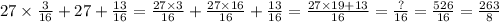 27 \times \frac{3}{16} + 27 + \frac{13}{16} = \frac{27 \times 3}{16} + \frac{27 \times 16}{16} + \frac{13}{16} = \frac{27 \times 19 + 13}{16} = \frac{?}{16} = \frac{526}{16} = \frac{263}{8} 