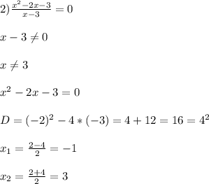 2)\frac{x^{2}-2x-3 }{x-3}=0\\\\x-3\neq0\\\\x\neq3\\\\x^{2}-2x-3=0\\\\D=(-2)^{2}-4*(-3)=4+12=16=4^{2}\\\\x_{1}=\frac{2-4}{2}=-1\\\\x_{2}=\frac{2+4}{2} =3