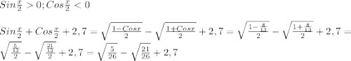 Sin\frac{x}{2} 0;Cos\frac{x}{2}<0\\\\Sin\frac{x}{2}+Cos\frac{x}{2}+2,7=\sqrt{\frac{1-Cosx}{2} }-\sqrt{\frac{1+Cosx}{2}}+2,7=\sqrt{\frac{1-\frac{8}{13} }{2} }-\sqrt{\frac{1+\frac{8}{13} }{2}}+2,7=\sqrt{\frac{\frac{5}{13} }{2} }-\sqrt{\frac{\frac{21}{13} }{2} }+2,7=\sqrt{\frac{5}{26} } -\sqrt{\frac{21}{26} } +2,7