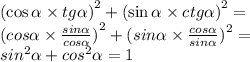 ( { \cos\alpha \times tg \alpha ) }^{2} + ( { \sin\alpha \times ctg \alpha ) }^{2} = \\ ( {cos \alpha \times \frac{sin \alpha }{cos \alpha } )}^{2} + ( {sin \alpha \times \frac{cos \alpha }{sin \alpha } )}^{2} = \\ sin {}^{2} \alpha + {cos}^{2} \alpha = 1