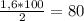 \frac{1,6*100}{2} =80