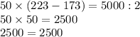 50 \times (223-173) = 5000:2 \\ 50 \times 50 = 2500 \\ 2500 = 2500