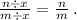  \frac{n \div x}{m \div x} = \frac{n}{m} \: . \\