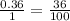  \frac{0.36}{1} = \frac{36}{100} 