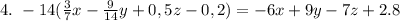 4. \ -14(\frac{3}{7}x-\frac{9}{14} y+0,5z-0,2) =-6x+9y-7z+2.8