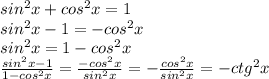 sin^2x+cos^2x=1\\sin^2x-1=-cos^2x\\sin^2x=1-cos^2x\\\frac{sin^2x-1}{1-cos^2x}= \frac{-cos^2x}{sin^2x}= -\frac{cos^2x}{sin^2x}=-ctg^2x