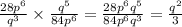  \frac{28 {p}^{6} }{ {q}^{3} } \times \frac{ {q}^{5} }{84 {p}^{6} } = \frac{28 {p}^{6} {q}^{5} }{84 {p}^{6} {q}^{3} } = \frac{ {q}^{2} }{3} 