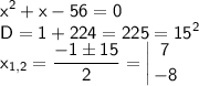 \sf\displaystyle x^2+x-56=0\\D=1+224=225=15^2\\x_{1,2}=\frac{-1\pm 15}{2}=\left |{ {{7} \atop {-8}} \right.