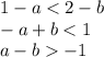 1 - a < 2 - b \\ - a + b < 1 \\ a - b - 1