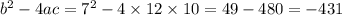  {b}^{2} - 4ac = {7}^{2} - 4 \times 12 \times 10 = 49 - 480 = - 431