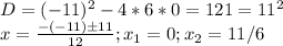 D=(-11)^2-4*6*0=121=11^2\\x=\frac{-(-11)б11}{12};x_1=0;x_2=11/6