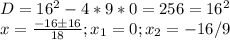 D=16^2-4*9*0=256=16^2\\x=\frac{-16б16}{18} ;x_1=0;x_2=-16/9