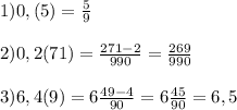 1)0,(5)=\frac{5}{9}\\\\2)0,2(71)=\frac{271-2}{990}=\frac{269}{990}\\\\3)6,4(9)=6\frac{49-4}{90}=6\frac{45}{90}=6,5