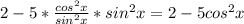 2-5*\frac{cos^{2}x }{sin^{2}x}*sin^{2}x =2-5cos^{2}x