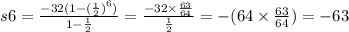 s6 = \frac{ - 32(1 - { (\frac{1}{2}) }^{6}) }{1 - \frac{1}{2} } = \frac{ - 32 \times \frac{63}{64} }{ \frac{1}{2} } = - (64 \times \frac{63}{64} ) = - 63