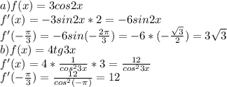 a) f(x)=3cos2x\\f'(x)=-3sin2x*2=-6sin2x\\f'(-\frac{\pi }{3})=-6sin(-\frac{2\pi }{3})=-6*(-\frac{\sqrt{3} }{2})=3\sqrt{3}\\b) f(x)=4tg3x\\f'(x)=4*\frac{1}{cos^23x}*3=\frac{12}{cos^23x}\\ f'(-\frac{\pi }{3})=\frac{12}{cos^2(-\pi)}=12