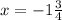 x = - 1 \frac{3}{4} 