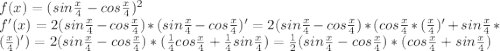 f(x)=(sin\frac{x}{4}-cos\frac{x}{4})^2\\f'(x)=2(sin\frac{x}{4}-cos\frac{x}{4})*(sin\frac{x}{4}-cos\frac{x}{4})'=2(sin\frac{x}{4}-cos\frac{x}{4})*(cos\frac{x}{4}*(\frac{x}{4})'+sin\frac{x}{4} *(\frac{x}{4})')=2(sin\frac{x}{4}-cos\frac{x}{4})*(\frac{1}{4}cos\frac{x}{4}+\frac{1}{4}sin\frac{x}{4})=\frac{1}{2}(sin\frac{x}{4}-cos\frac{x}{4})*(cos\frac{x}{4}+sin\frac{x}{4})