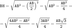 \displaystyle\tt BH=\sqrt{AB^2-\Big(\frac{AB}{2}\Big)^2} =\sqrt{AB^2-\frac{AB^2}{4}}=\\\\\\=\sqrt{\frac{4AB^2-AB^2}{4}}=\sqrt{\frac{3AB^2}{4}} =\frac{AB\sqrt{3}}{2}