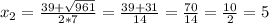 x_{2}=\frac{39+\sqrt{961} }{2*7}=\frac{39+31}{14}=\frac{70}{14}=\frac{10}{2}=5