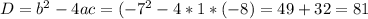 D=b^{2}-4ac=(-7^{2}-4*1*(-8)=49+32=81