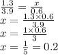  \frac{1.3}{3.9} = \frac{x}{0.6} \\x = \frac{1.3 \times 0.6}{3.9} \\ x = \frac{1 \times 0.6}{3} \\ x = \frac{1}{5} = 0.2