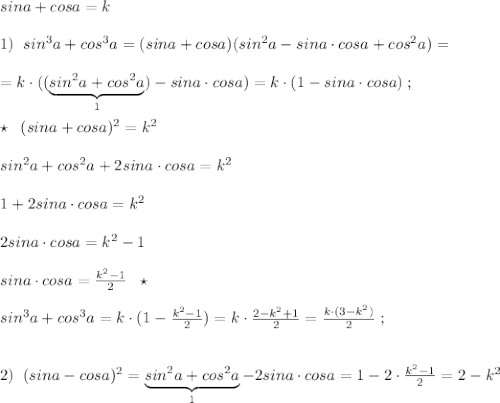 sina+cosa=k\\\\1)\; \; sin^3a+cos^3a=(sina+cosa)(sin^2a-sina\cdot cosa+cos^2a)=\\\\=k\cdot ((\underbrace {sin^2a+cos^2a}_{1})-sina\cdot cosa)=k\cdot (1-sina\cdot cosa)\; ;\\\\\star \; \; (sina+cosa)^2=k^2\\\\sin^2a+cos^2a+2sina\cdot cosa=k^2\\\\1+2sina\cdot cosa=k^2\\\\2sina\cdot cosa=k^2-1\\\\sina\cdot cosa=\frac{k^2-1}{2}\; \; \star \\\\sin^3a+cos^3a=k\cdot (1-\frac{k^2-1}{2})=k\cdot \frac{2-k^2+1}{2}=\frac{k\cdot (3-k^2)}{2}\; ;\\\\\\2)\; \; (sina-cosa)^2=\underbrace {sin^2a+cos^2a}_{1}-2sina\cdot c osa=1-2\cdot \frac{k^2-1}{2}=2-k^2