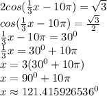 2cos(\frac13x-10\pi)=\sqrt3\\cos(\frac13x-10\pi)=\frac{\sqrt3}2\\\frac13x-10\pi=30^0\\\frac13x=30^0+10\pi\\x=3(30^0+10\pi)\\x=90^0+10\pi\\x\approx121.415926536^0