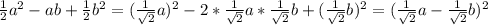 \frac{1}{2}a^{2}-ab+\frac{1}{2} b^{2}=(\frac{1}{\sqrt{2} }a)^{2}-2*\frac{1}{\sqrt{2}}a*\frac{1}{\sqrt{2}}b+(\frac{1}{\sqrt{2}}b)^{2}=(\frac{1}{\sqrt{2}}a-\frac{1}{\sqrt{2}}b)^{2}