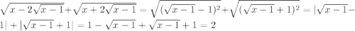 \sqrt{x-2\sqrt{x-1} }+\sqrt{x+2\sqrt{x-1} }= \sqrt{(\sqrt{x-1}-1)^{2}}+\sqrt{(\sqrt{x-1}+1)^{2}} = |\sqrt{x-1} -1|+|\sqrt{x-1}+1|=1-\sqrt{x-1}+\sqrt{x-1}+1=2