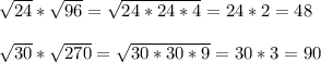 \sqrt{24} *\sqrt{96}=\sqrt{24*24*4}=24*2=48\\\\\sqrt{30}*\sqrt{270}=\sqrt{30*30*9}=30*3=90