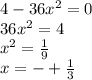 4-36x^{2} =0\\36x^{2} =4\\x^{2} =\frac{1}{9} \\x=-+\frac{1}{3}