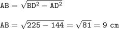 \displaystyle\tt AB=\sqrt{BD^2-AD^2} \\\\AB=\sqrt{225-144}=\sqrt{81}=9~cm