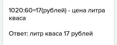 По 1020 рубля купили 60 литров кваса. какая цена литра кваса?