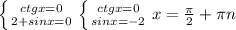 \left \{ {{ctgx=0} \atop {2+sinx=0}} \right. \left \{ {{ctgx=0} \atop {sinx=-2}} \right. x=\frac{\pi }{2}+\pi n