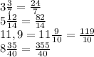 3\frac{3}{7} =\frac{24}{7}\\5\frac{12}{14}=\frac{82}{14} \\11,9=11\frac{9}{10} =\frac{119}{10} \\8\frac{35}{40} =\frac{355\\}{40}