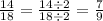  \frac{14}{18} = \frac{14 \div 2}{18 \div 2} = \frac{7}{9} 