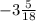  - 3 \frac{5}{18} 